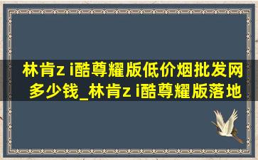 林肯z i酷尊耀版(低价烟批发网)多少钱_林肯z i酷尊耀版落地价格